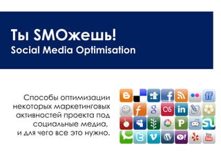 Ты  SMO жешь!  Social Media Optimisation Способы оптимизации некоторых маркетинговых активностей проекта под социальные медиа,  и для чего все это нужно. 