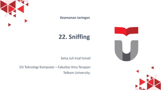 1
Keamanan Jaringan
22. Sniffing
Setia Juli Irzal Ismail
D3 Teknologi Komputer – Fakultas Ilmu Terapan
Telkom University.
 
