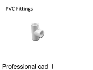 PVC Fittings
Professional cad I
 
