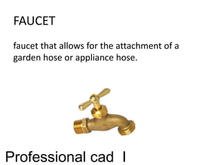 FAUCET
faucet that allows for the attachment of a
garden hose or appliance hose.
Professional cad I
 