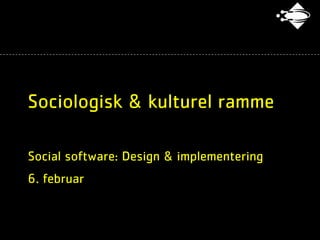 Sociologisk & kulturel ramme

Social software: Design & implementering
6. februar
 