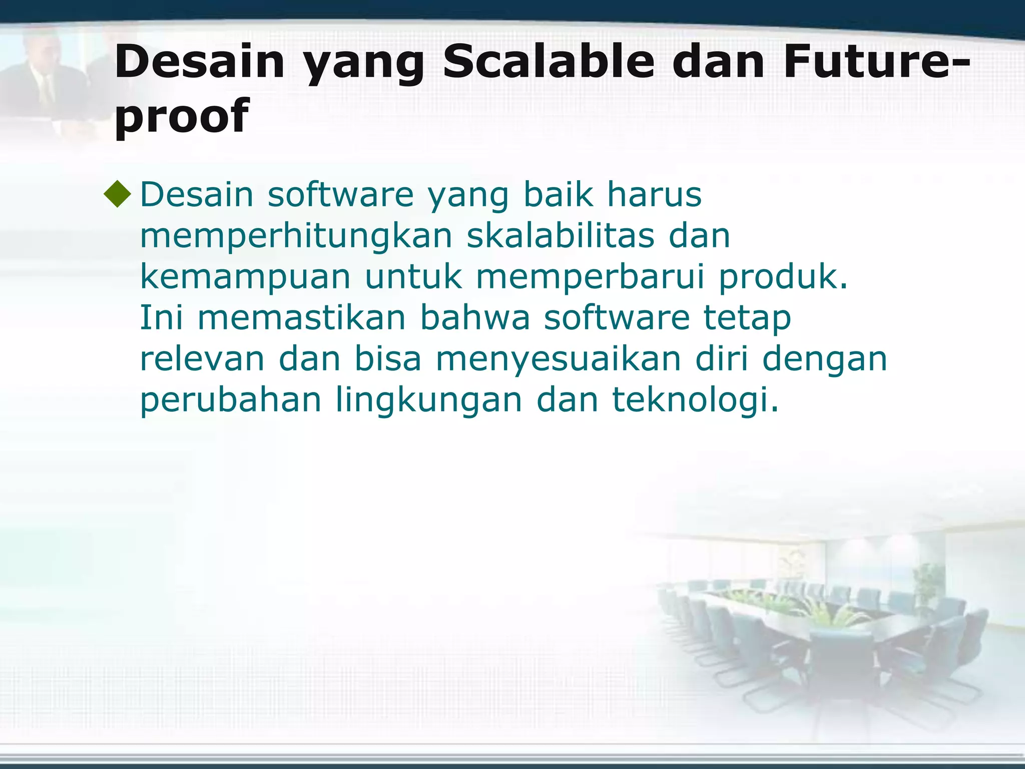 Desain yang Scalable dan Future-
proof
Desain software yang baik harus
memperhitungkan skalabilitas dan
kemampuan untuk memperbarui produk.
Ini memastikan bahwa software tetap
relevan dan bisa menyesuaikan diri dengan
perubahan lingkungan dan teknologi.
 