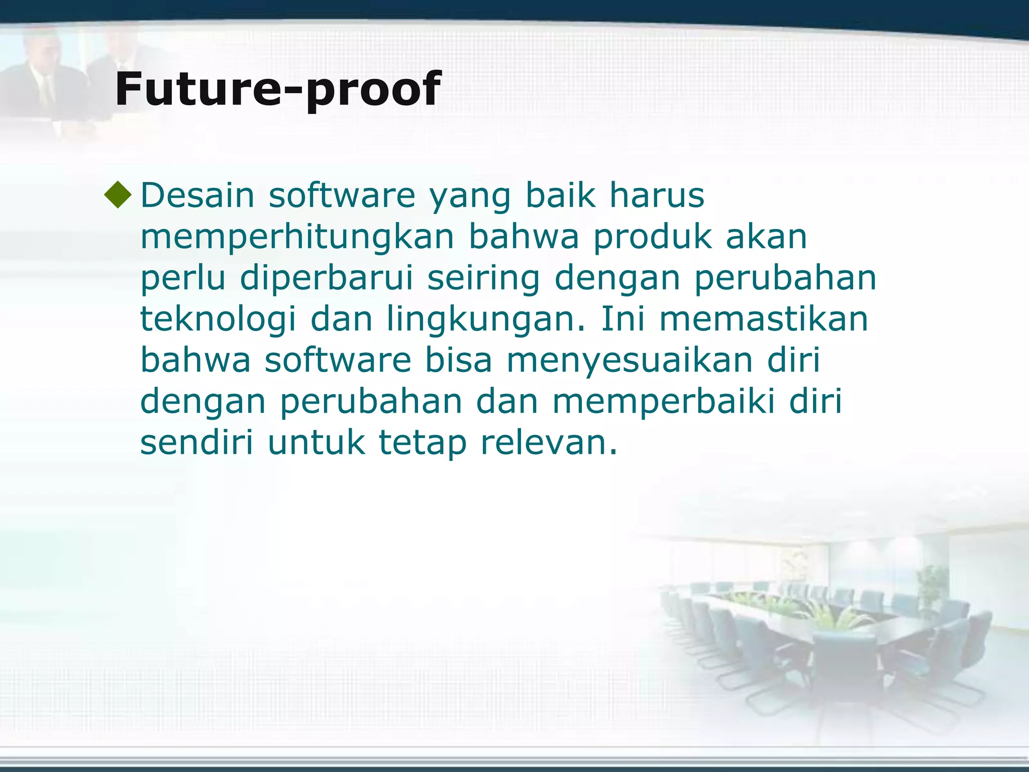 Future-proof
Desain software yang baik harus
memperhitungkan bahwa produk akan
perlu diperbarui seiring dengan perubahan
teknologi dan lingkungan. Ini memastikan
bahwa software bisa menyesuaikan diri
dengan perubahan dan memperbaiki diri
sendiri untuk tetap relevan.
 