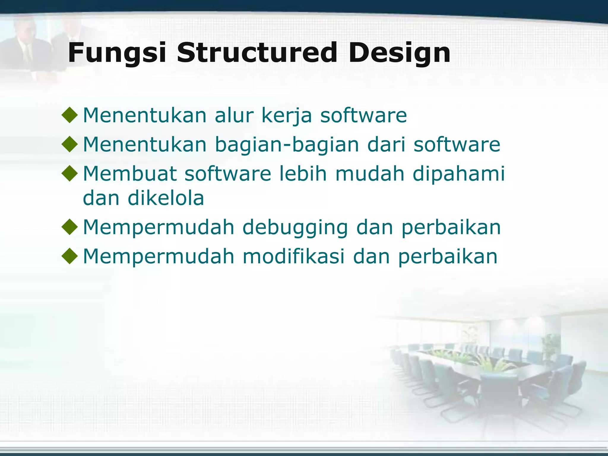 Fungsi Structured Design
Menentukan alur kerja software
Menentukan bagian-bagian dari software
Membuat software lebih mudah dipahami
dan dikelola
Mempermudah debugging dan perbaikan
Mempermudah modifikasi dan perbaikan
 