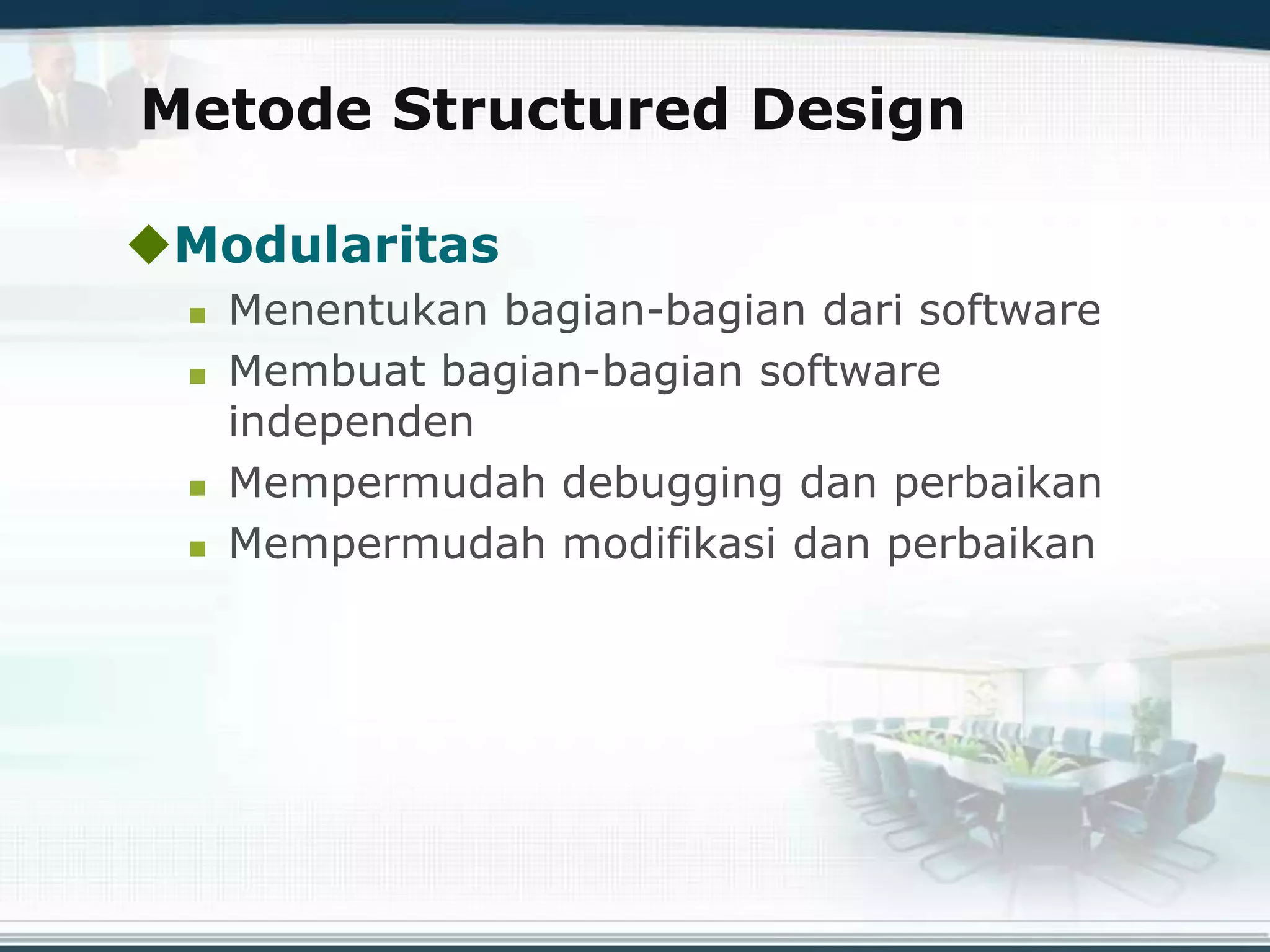 Metode Structured Design
Modularitas
 Menentukan bagian-bagian dari software
 Membuat bagian-bagian software
independen
 Mempermudah debugging dan perbaikan
 Mempermudah modifikasi dan perbaikan
 