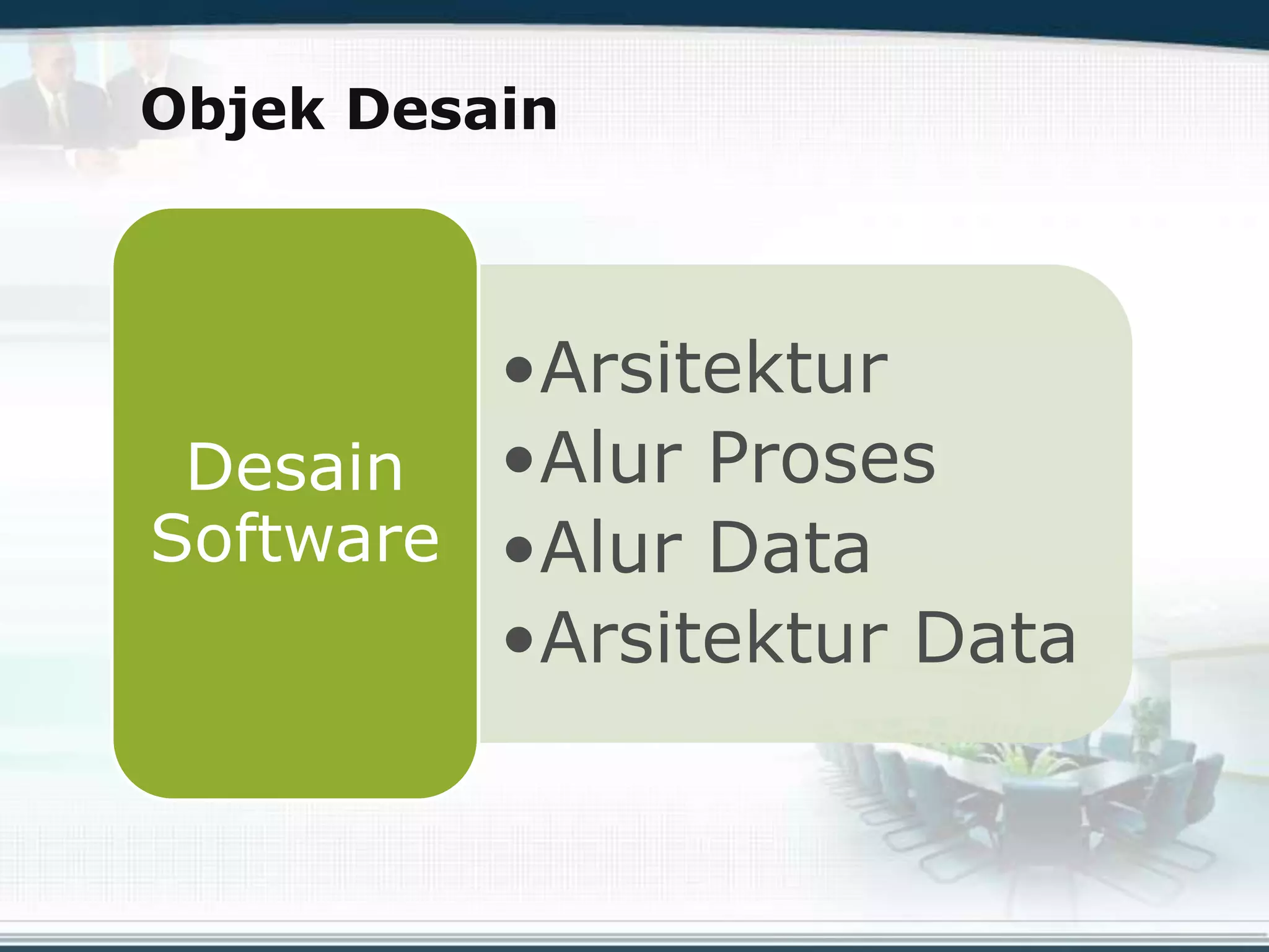 Objek Desain
•Arsitektur
•Alur Proses
•Alur Data
•Arsitektur Data
Desain
Software
 