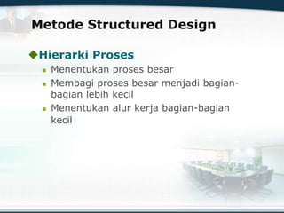 Metode Structured Design
Hierarki Proses
 Menentukan proses besar
 Membagi proses besar menjadi bagian-
bagian lebih kecil
 Menentukan alur kerja bagian-bagian
kecil
 