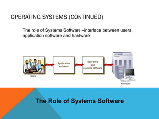 OPERATING SYSTEMS (CONTINUED)
The Role of Systems Software
The role of Systems Software –interface between users,
application software and hardware
 