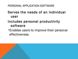 PERSONAL APPLICATION SOFTWARE
Serves the needs of an individual
user
Includes personal productivity
software
Enables users to improve their personal
effectiveness
 