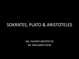 SOKRATES, PLATO & ARISTOTELES
MK. FILSAFAT ARSITEKTUR
DR. PANCAWATI DEWI
 