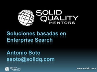 Soluciones basadas en
Enterprise Search

Antonio Soto
asoto@solidq.com
                        www.solidq.com
 