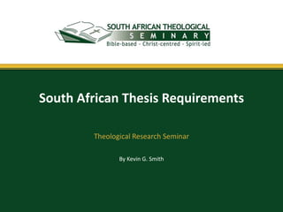 By Kevin G. Smith
South African Thesis Requirements
Theological Research Seminar
 