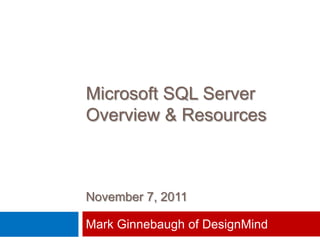 Microsoft SQL Server
Overview & Resources



November 7, 2011

Mark Ginnebaugh of DesignMind
 
