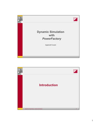 1
Dynamic Simulation
with
PowerFactory
DIgSILENT GmbH
Introduction
DIgSILENT PowerFactory – Dynamic Simulations 2
 