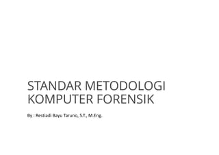 STANDAR METODOLOGI
KOMPUTER FORENSIK
By : Restiadi Bayu Taruno, S.T., M.Eng.
 