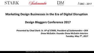 Marketing Design Businesses in the Era of Digital Disruption
Design Bloggers Conference 2017
Presented by Chad Stark: Sr. VP of STARK, President of Scalamandre + DFA
Drew McGukin: Founder Drew McGukin Interiors
Tuesday, May 7th, 2017
/ DBC - 2017
WWW.STARKCARPET.COM + WWW.SCALAMANDRE.COM + WWW.DREWMCGUKIN.COM
 