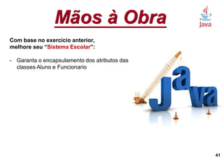 Mãos à Obra
41
Com base no exercício anterior,
melhore seu “Sistema Escolar”:
- Garanta o encapsulamento dos atributos das
classes Aluno e Funcionario
 