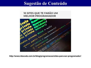 Sugestão de Conteúdo
http://www.idocode.com.br/blog/programacao/sites-para-ser-programador/
 