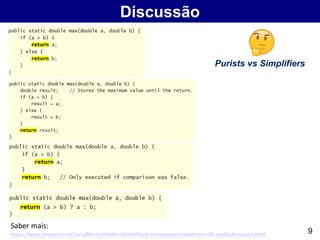 Discussão
9https://www.leepoint.net/JavaBasics/methods/method-commentary/methcom-30-multiple-return.html
Saber mais:
Purists vs Simplifiers
 