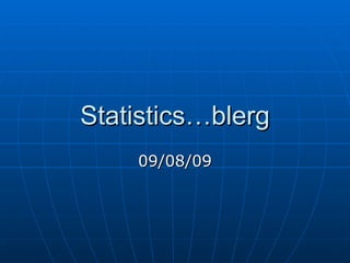 Statistics…blerg 09/08/09 
