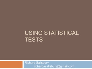 Using Statistical tests Richard Salisbury	richardasalisbury@gmail.com 