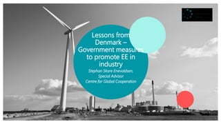 Lessons from
Denmark –
Government measures
to promote EE in
industry
Stephan Skare Enevoldsen,
Special Advisor
Centre for Global Cooperation
 