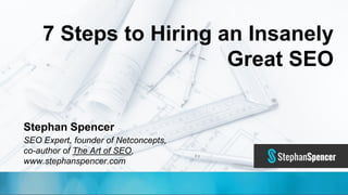 @TwitterHandle • #CMWorld
7 Steps to Hiring an Insanely
Great SEO
Stephan Spencer
SEO Expert, founder of Netconcepts,
co-author of The Art of SEO,
www.stephanspencer.com
@sspencer • #CMWorld
 