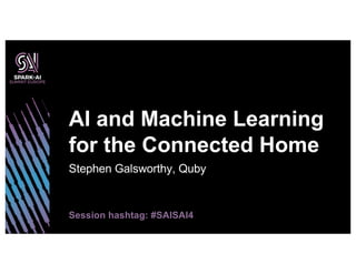Stephen Galsworthy, Quby
AI and Machine Learning
for the Connected Home
Session hashtag: #SAISAI4
 