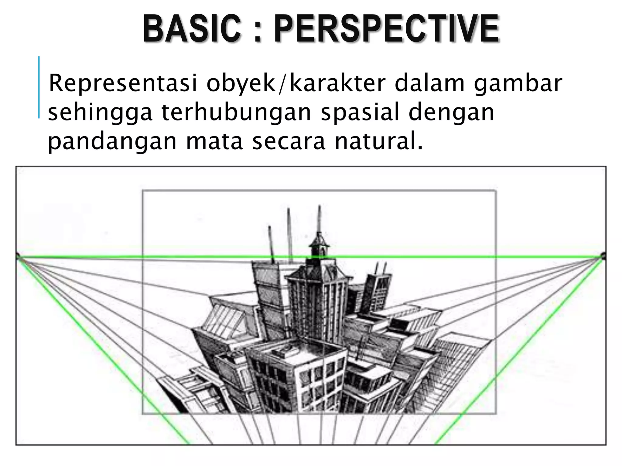 BASIC : PERSPECTIVE
Representasi obyek/karakter dalam gambar
sehingga terhubungan spasial dengan
pandangan mata secara natural.
 