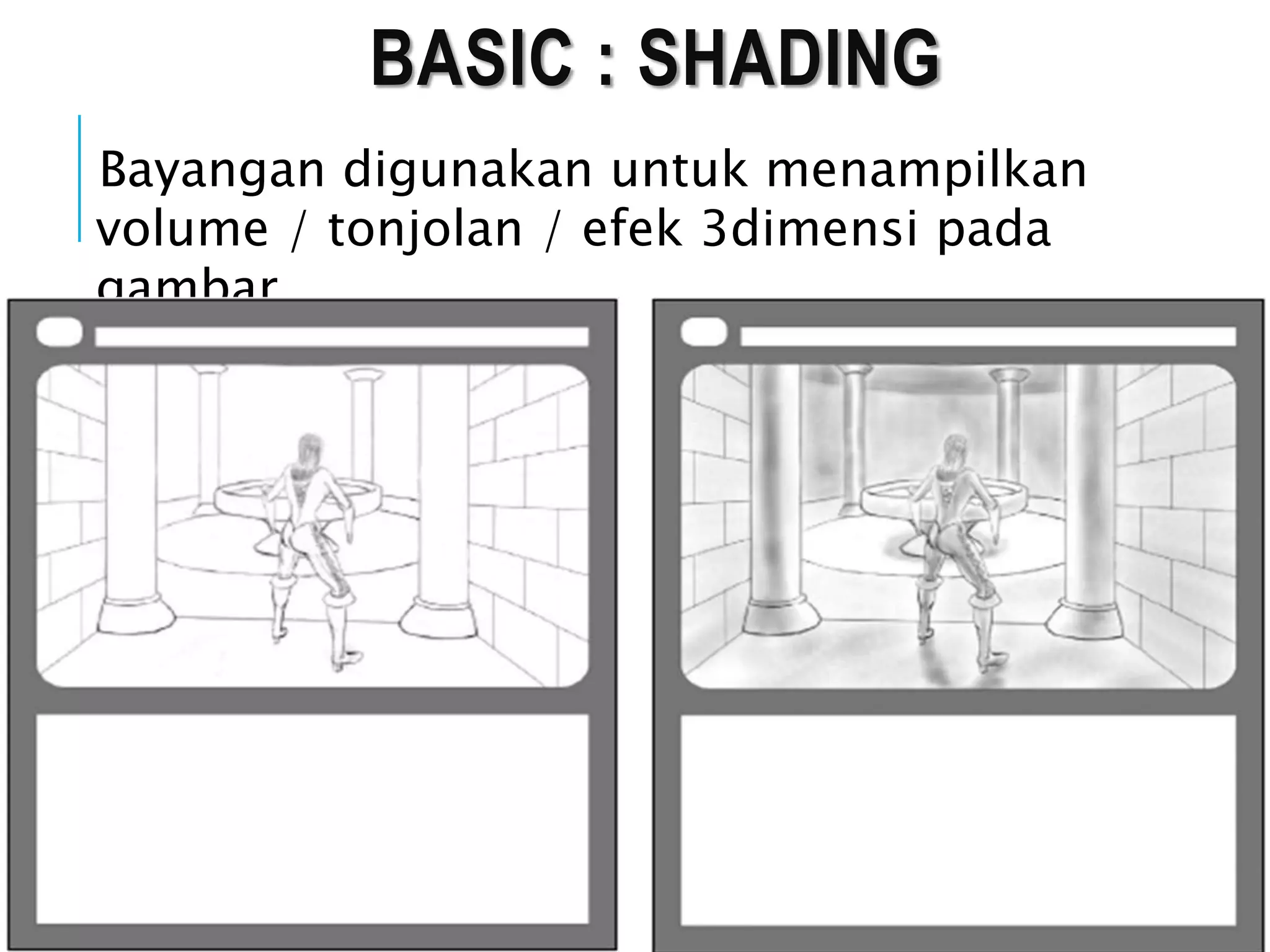 BASIC : SHADING
Bayangan digunakan untuk menampilkan
volume / tonjolan / efek 3dimensi pada
gambar.
 