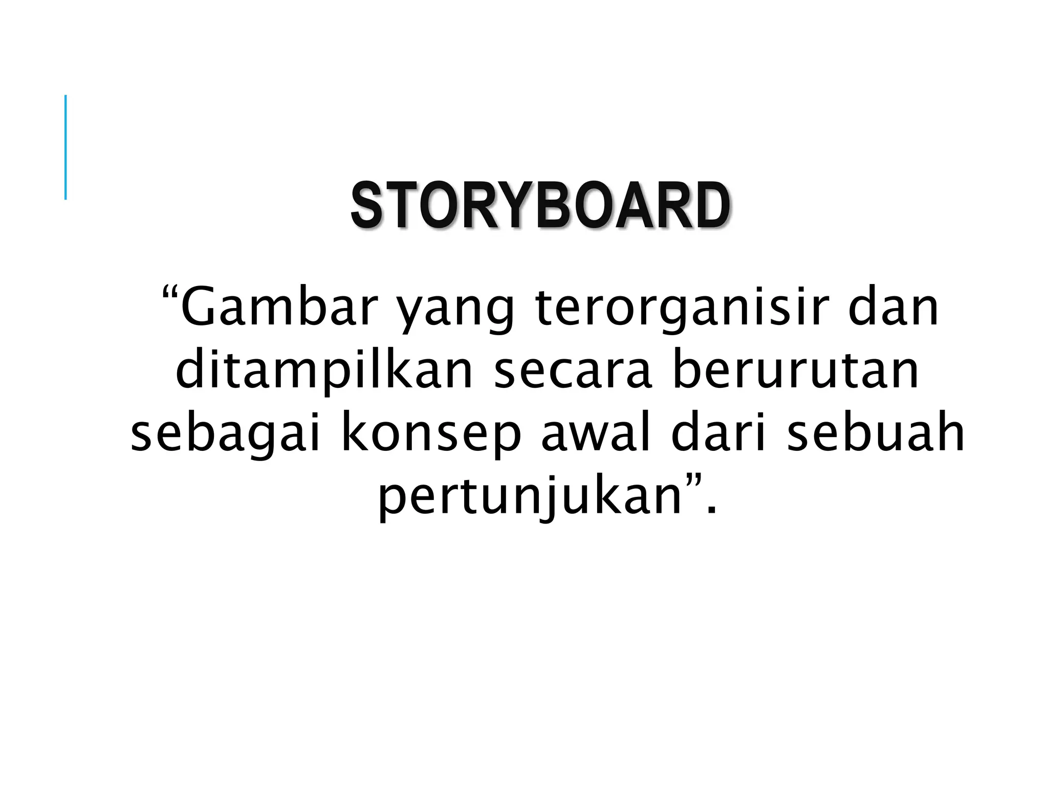 STORYBOARD
“Gambar yang terorganisir dan
ditampilkan secara berurutan
sebagai konsep awal dari sebuah
pertunjukan”.
 