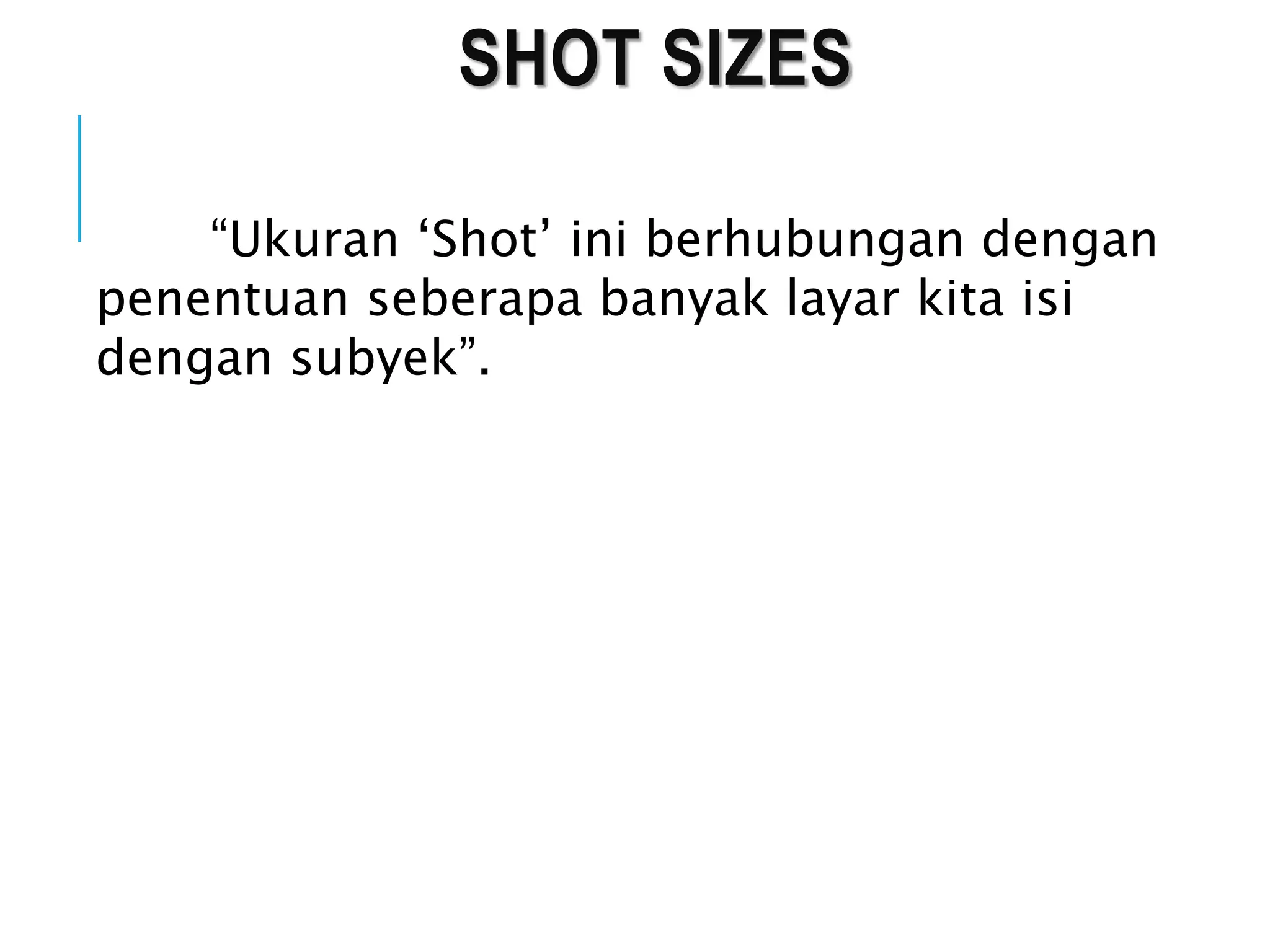 SHOT SIZES
“Ukuran ‘Shot’ ini berhubungan dengan
penentuan seberapa banyak layar kita isi
dengan subyek”.
 