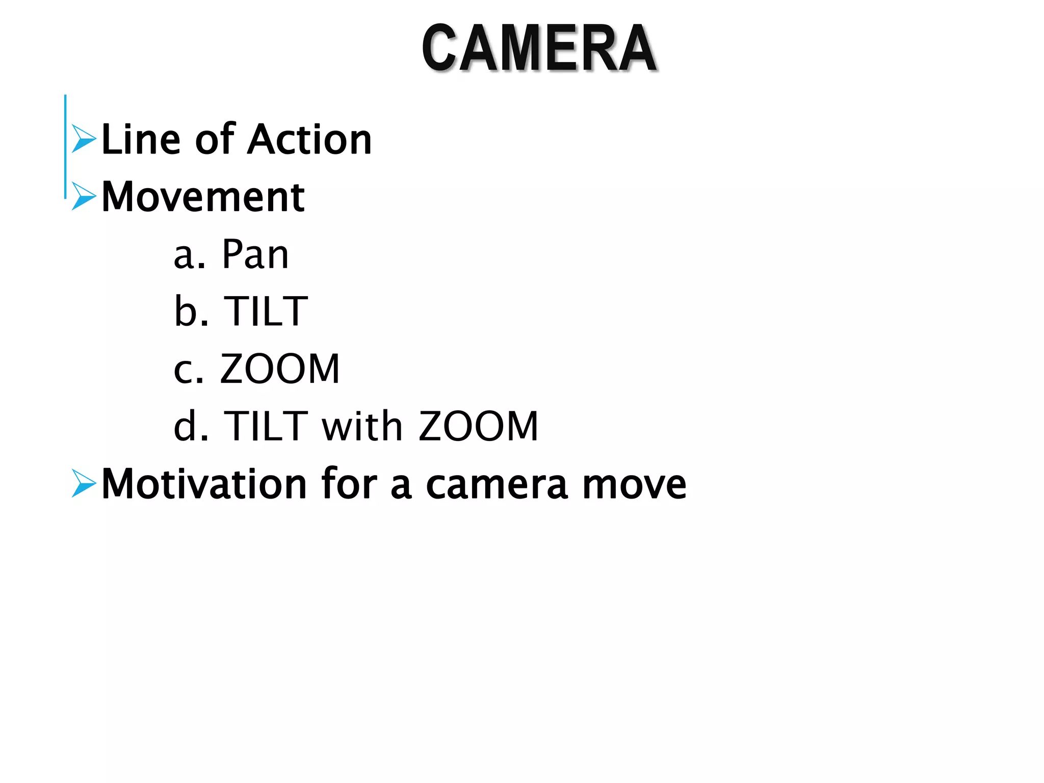 CAMERA
Line of Action
Movement
a. Pan
b. TILT
c. ZOOM
d. TILT with ZOOM
Motivation for a camera move
 