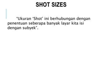 SHOT SIZES
“Ukuran ‘Shot’ ini berhubungan dengan
penentuan seberapa banyak layar kita isi
dengan subyek”.
 