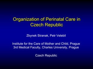 Organization of Perinatal Care in
       Czech Republic

          Zbynek Stranak, Petr Velebil

Institute for the Care of Mother and Child, Prague
 3rd Medical Faculty, Charles University, Prague

                Czech Republic
 