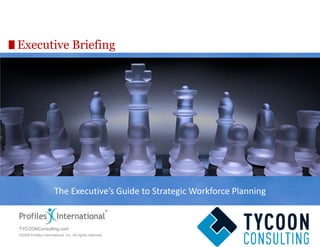 Executive Briefing The Executive’s Guide to Strategic Workforce Planning TYCOONConsulting.com 