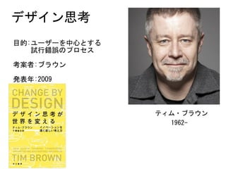 目的:ユーザーを中心とする 
　　	試行錯誤のプロセス	
考案者:ブラウン	
発表年:2009
ティム・ブラウン
1962-
デザイン思考
 
