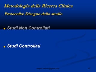 27angelo.barbato@gmail.com
Protocollo: Disegno dello studio
■ Studi Non Controllati
■ Studi Controllati
Metodologia della Ricerca Clinica
 