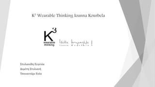 K3 Wearable Thinking Ioanna Kourbela
Στυλιανίδη Ευγενία
Δεμέτη Στυλιανή
Τσουαντάρι Ενέα
 