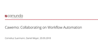 Cawemo: Collaborating on Workflow Automation
Cornelius Suermann, Daniel Meyer, 20.09.2018
 