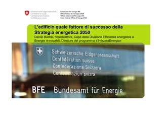 L’edificio quale fattore di successo della
Strategia energetica 2050
Daniel Büchel, Vicedirettore, Capo della Divisione Efficienza energetica e
Energie rinnovabili, Direttore del programma «SvizzeraEnergia»

 