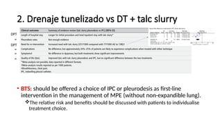 2. Drenaje tunelizado vs DT + talc slurry
• BTS: should be offered a choice of IPC or pleurodesis as first-line
intervention in the management of MPE (without non-expandible lung).
The relative risk and benefits should be discussed with patients to individualise
treatment choice.
DPT
=
DPT
=
=
=
 