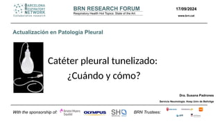 Catéter pleural tunelizado:
¿Cuándo y cómo?
Dra. Susana Padrones
Servicio Neumología. Hosp Univ de Bellvitge
Actualización en Patología Pleural
BRN Trustees:
With the sponsorship of:
17/09/2024
www.brn.cat
 