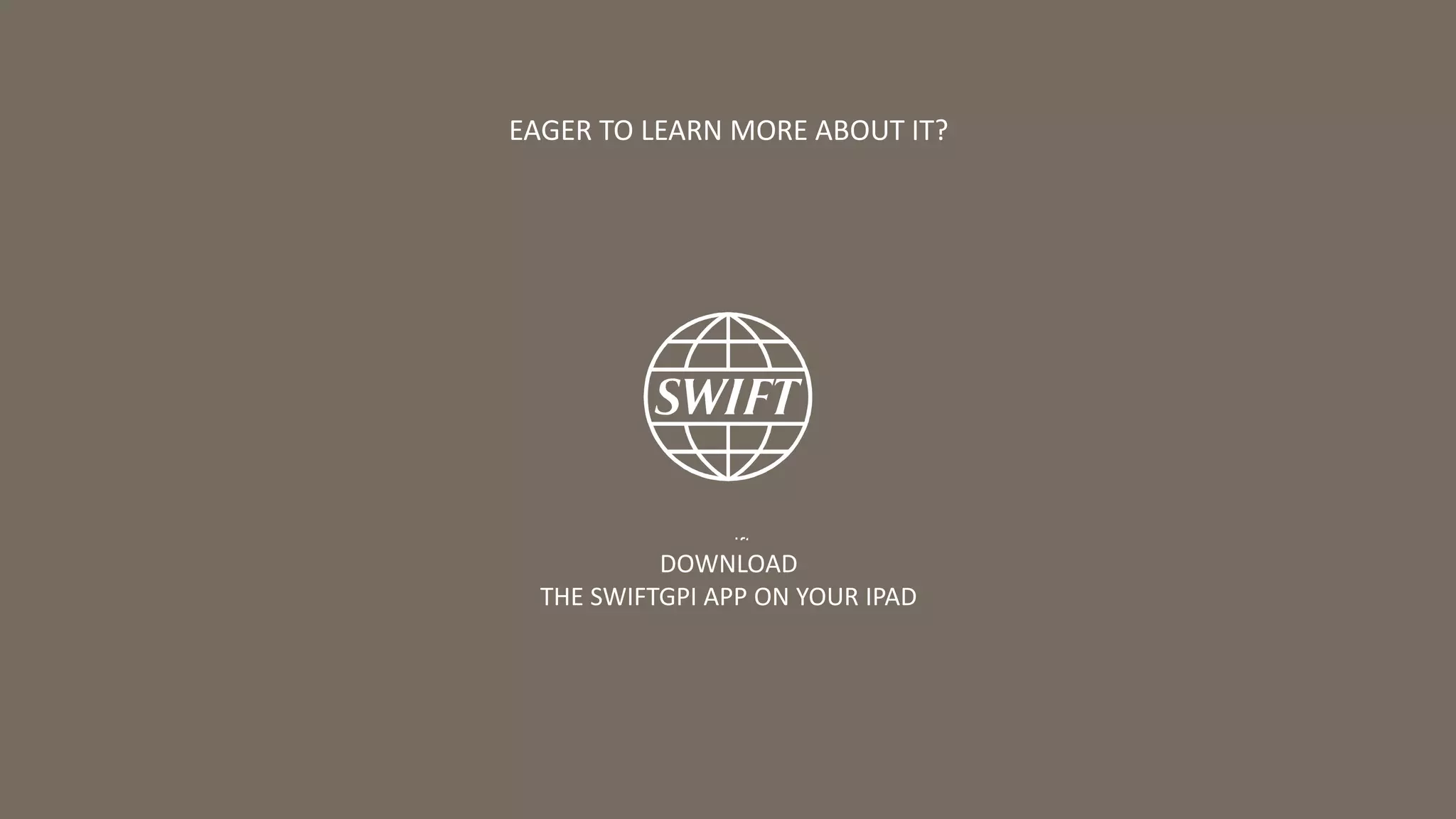 www.swift.com
DOWNLOAD
THE SWIFTGPI APP ON YOUR IPAD
EAGER TO LEARN MORE ABOUT IT?
7SWIFT gpi essentials_Pekao Bank_August 2017
 