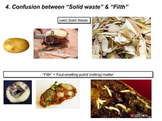4. Confusion between “Solid waste” & “Filth”
“Filth” = Foul-smelling putrid (rotting) matter“Filth” = Foul-smelling putrid (rotting) matter
(wet) Solid Waste(wet) Solid Waste
 