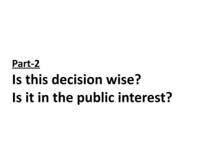 Part-2
Is this decision wise?
Is it in the public interest?
 