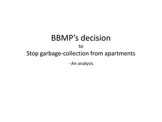 - An analysis
BBMP’s decision
to
Stop garbage-collection from apartments
 