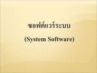 ซอฟต์แวร์ระบบ
(System Software)
 