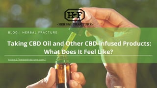Taking CBD Oil and Other CBD-infused Products:
What Does It Feel Like?
B L O G | H E R B A L F R A C T U R E
https://herbalfracture.com/
 