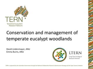 Conservation and management of
temperate eucalypt woodlands
David Lindenmayer, ANU
Emma Burns, ANU
 